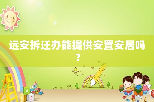 遠安拆遷辦能提供安置安居嗎？