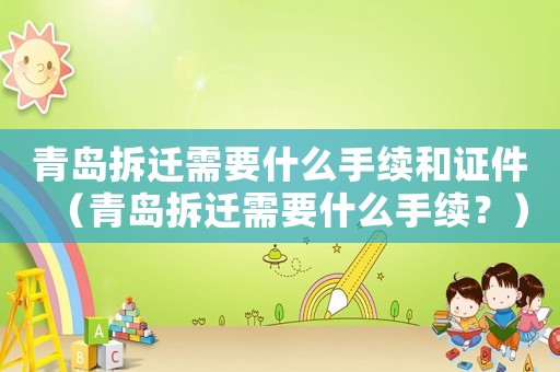 青島拆遷需要什么手續(xù)和證件（青島拆遷需要什么手續(xù)？）