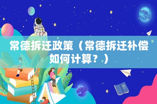 常德拆遷政策（常德拆遷補償如何計算？）