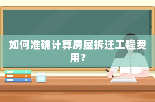 如何準確計算房屋拆遷工程費用？