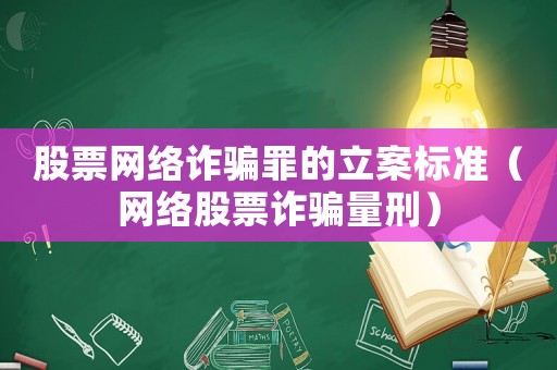 股票網(wǎng)絡(luò)詐騙罪的立案標(biāo)準(zhǔn)（網(wǎng)絡(luò)股票詐騙量刑）