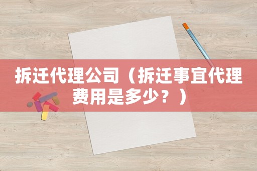 拆遷代理公司（拆遷事宜代理費用是多少？）