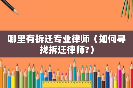 哪里有拆遷專業律師（如何尋找拆遷律師?）