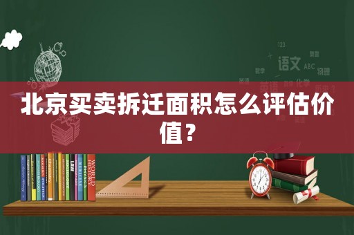 北京買賣拆遷面積怎么評估價值？