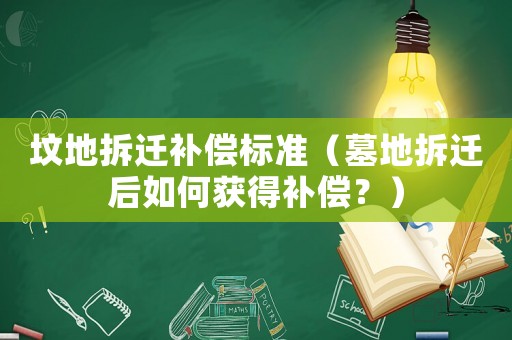 墳地拆遷補償標準（墓地拆遷后如何獲得補償？）