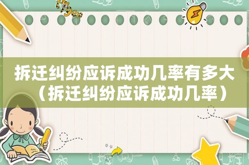 拆遷糾紛應訴成功幾率有多大（拆遷糾紛應訴成功幾率）