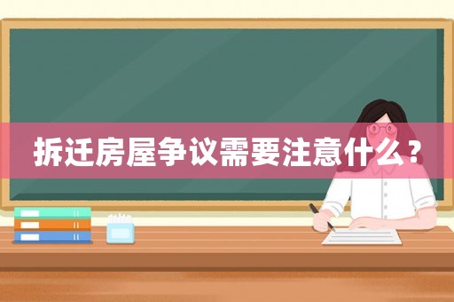 拆遷房屋爭議需要注意什么？