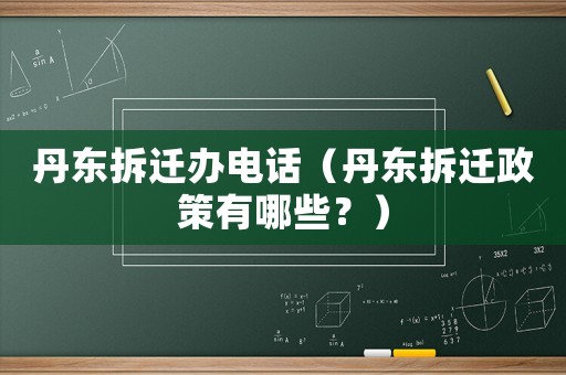 丹東拆遷辦電話（丹東拆遷政策有哪些？）
