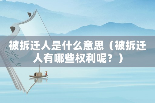 被拆遷人是什么意思（被拆遷人有哪些權利呢？）