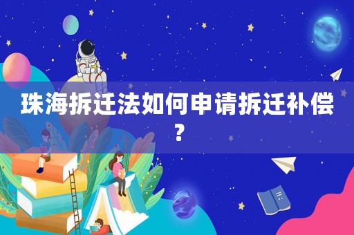 珠海拆遷法如何申請拆遷補償？