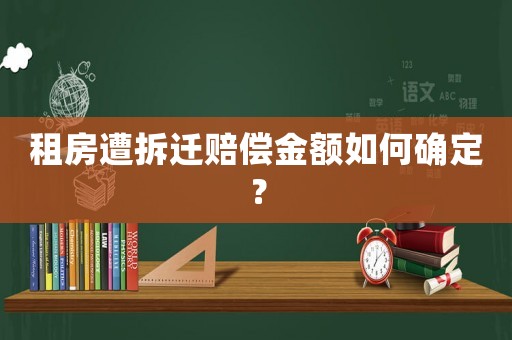 租房遭拆遷賠償金額如何確定？