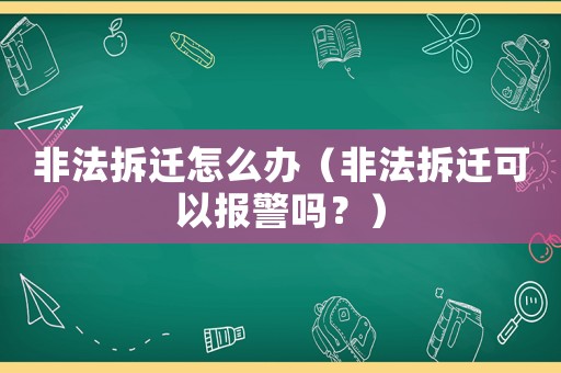 非法拆遷怎么辦（非法拆遷可以報(bào)警嗎？）