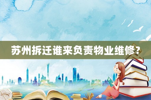 蘇州拆遷誰來負責物業維修？