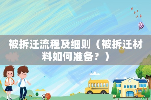 被拆遷流程及細(xì)則（被拆遷材料如何準(zhǔn)備？）