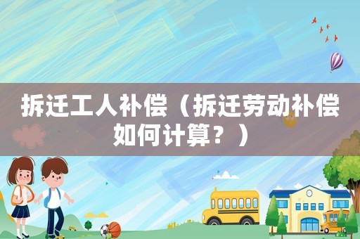 拆遷工人補償（拆遷勞動補償如何計算？）