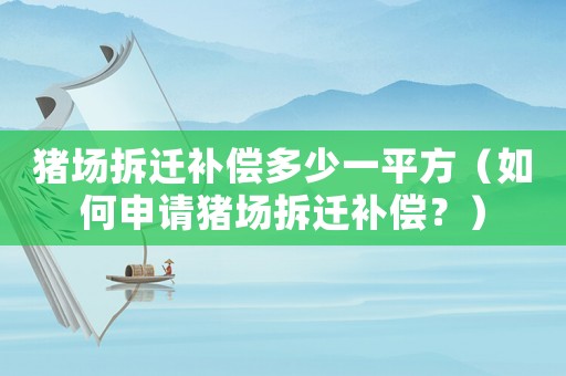 豬場拆遷補償多少一平方（如何申請豬場拆遷補償？）