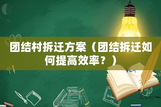 團結(jié)村拆遷方案（團結(jié)拆遷如何提高效率？）