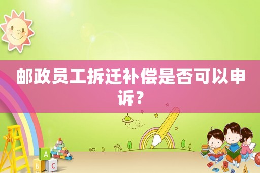 郵政員工拆遷補償是否可以申訴？