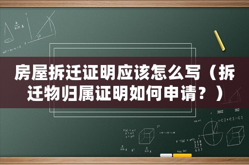 房屋拆遷證明應(yīng)該怎么寫(xiě)（拆遷物歸屬證明如何申請(qǐng)？）