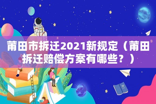 莆田市拆遷2021新規定（莆田拆遷賠償方案有哪些？）