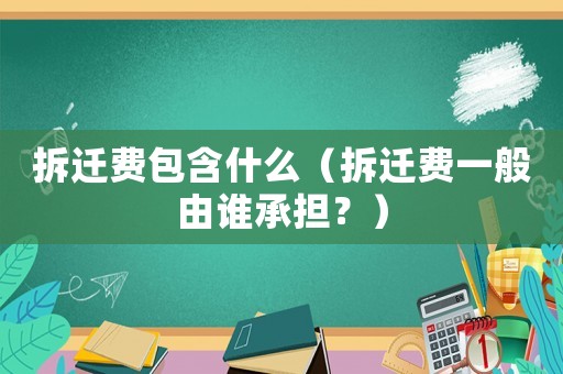 拆遷費包含什么（拆遷費一般由誰承擔(dān)？）