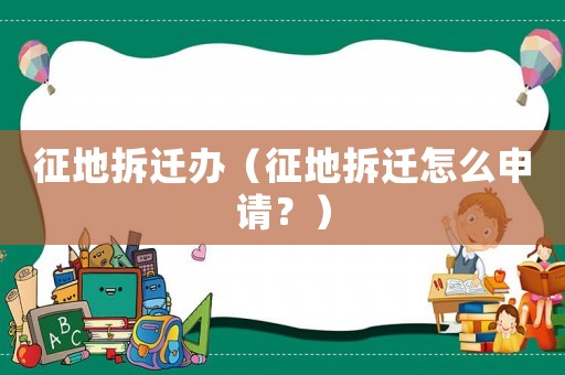 征地拆遷辦（征地拆遷怎么申請(qǐng)？）