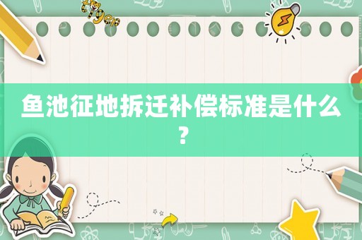 魚池征地拆遷補償標準是什么？