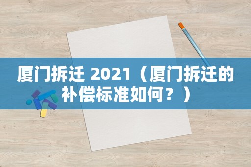廈門拆遷 2021（廈門拆遷的補償標準如何？）