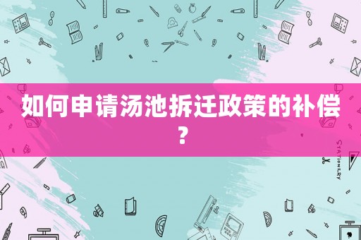 如何申請湯池拆遷政策的補償？
