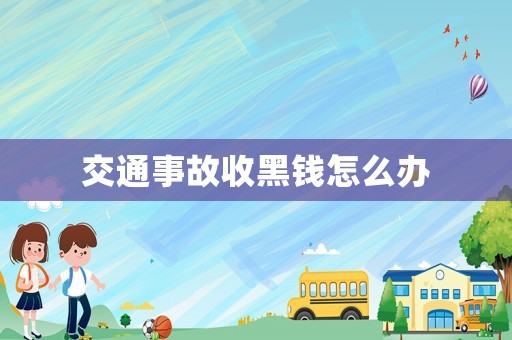 交通事故收黑錢怎么辦