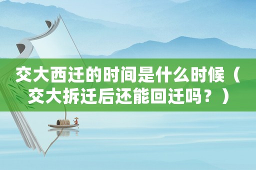 交大西遷的時間是什么時候（交大拆遷后還能回遷嗎？）