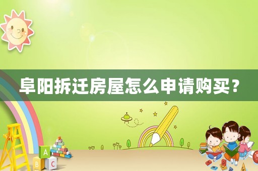 阜陽拆遷房屋怎么申請購買？