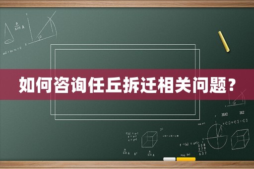 如何咨詢任丘拆遷相關問題？
