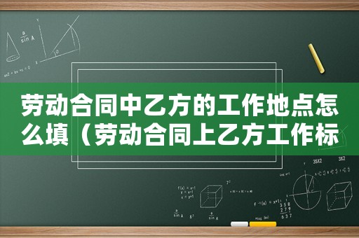 勞動合同中乙方的工作地點怎么填（勞動合同上乙方工作標準）