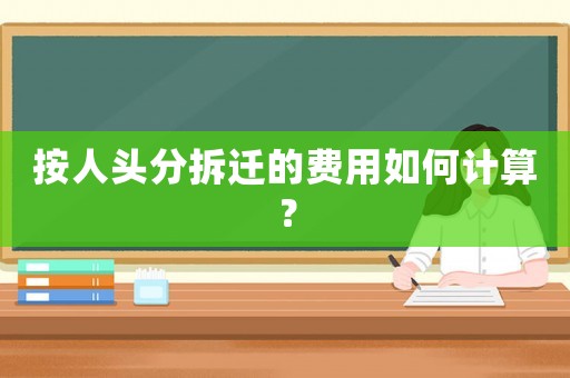 按人頭分拆遷的費用如何計算？