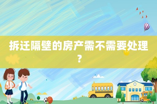 拆遷隔壁的房產(chǎn)需不需要處理？