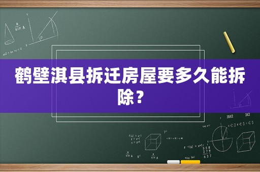 鶴壁淇縣拆遷房屋要多久能拆除？