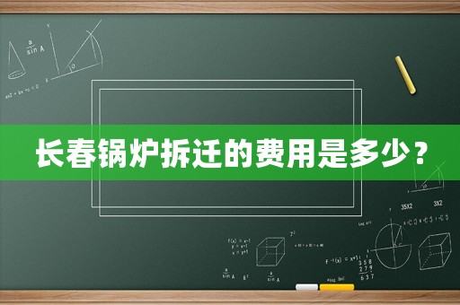長春鍋爐拆遷的費用是多少？
