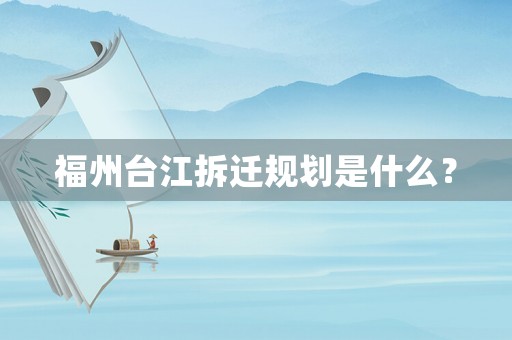 福州臺(tái)江拆遷規(guī)劃是什么？