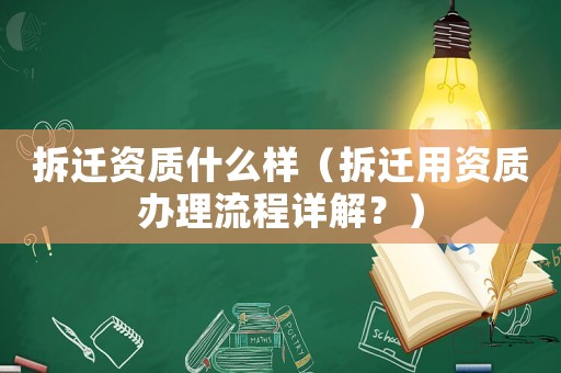 拆遷資質(zhì)什么樣（拆遷用資質(zhì)辦理流程詳解？）