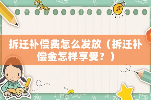拆遷補(bǔ)償費(fèi)怎么發(fā)放（拆遷補(bǔ)償金怎樣享受？）