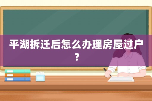 平湖拆遷后怎么辦理房屋過戶？