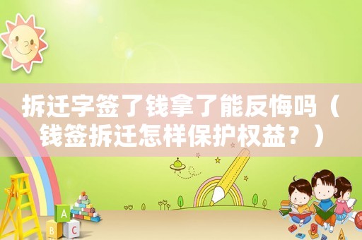 拆遷字簽了錢拿了能反悔嗎（錢簽拆遷怎樣保護權益？）