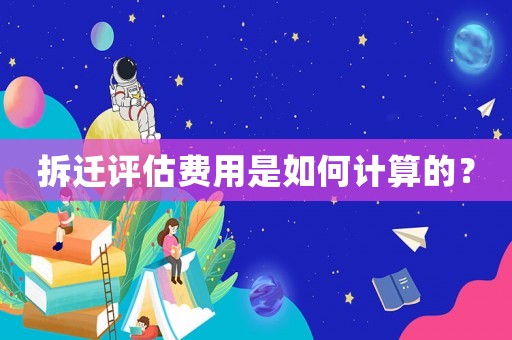 拆遷評估費用是如何計算的？