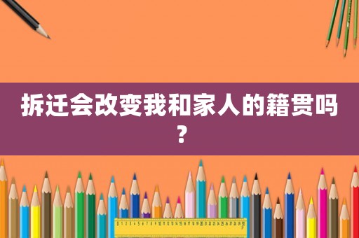 拆遷會(huì)改變我和家人的籍貫嗎？