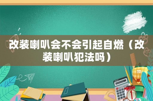 改裝喇叭會不會引起自燃（改裝喇叭犯法嗎）