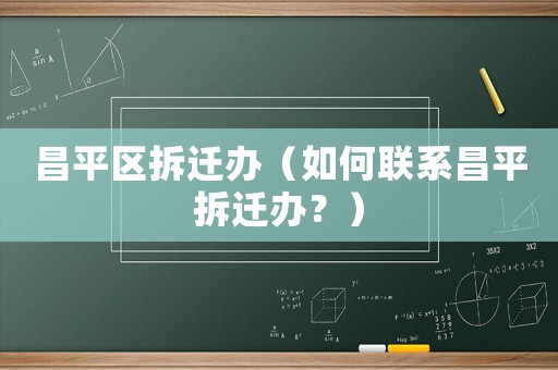 昌平區拆遷辦（如何聯系昌平拆遷辦？）