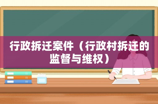 行政拆遷案件（行政村拆遷的監督與維權）