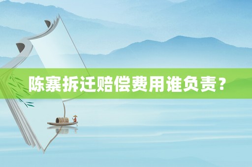 陳寨拆遷賠償費用誰負責？