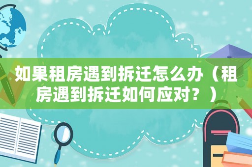 如果租房遇到拆遷怎么辦（租房遇到拆遷如何應對？）